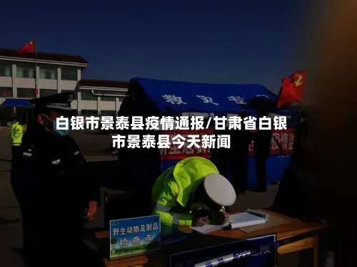 白银市景泰县疫情通报/甘肃省白银市景泰县今天新闻