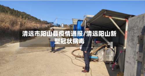 清远市阳山县疫情通报/清远阳山新型冠状病毒