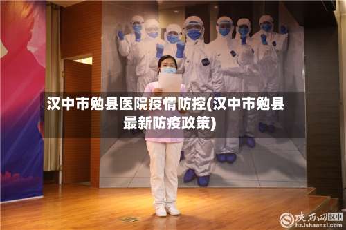 汉中市勉县医院疫情防控(汉中市勉县最新防疫政策)