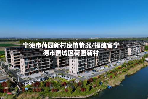 宁德市荷园新村疫情情况/福建省宁德市蕉城区荷园新村