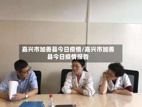 嘉兴市加善县今日疫情/嘉兴市加善县今日疫情报告