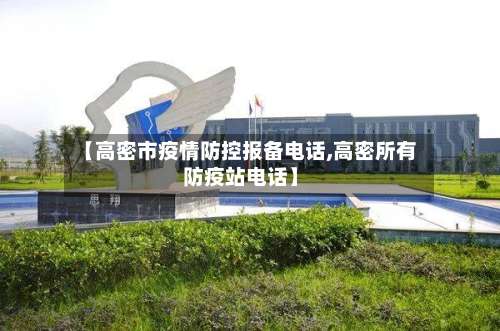 【高密市疫情防控报备电话,高密所有防疫站电话】