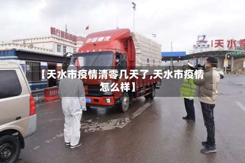 【天水市疫情清零几天了,天水市疫情怎么样】