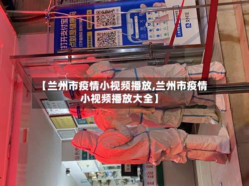 【兰州市疫情小视频播放,兰州市疫情小视频播放大全】-第2张图片