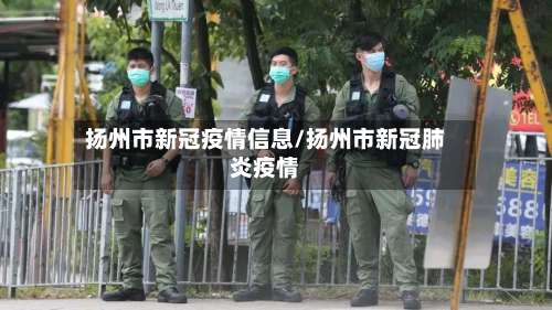 扬州市新冠疫情信息/扬州市新冠肺炎疫情