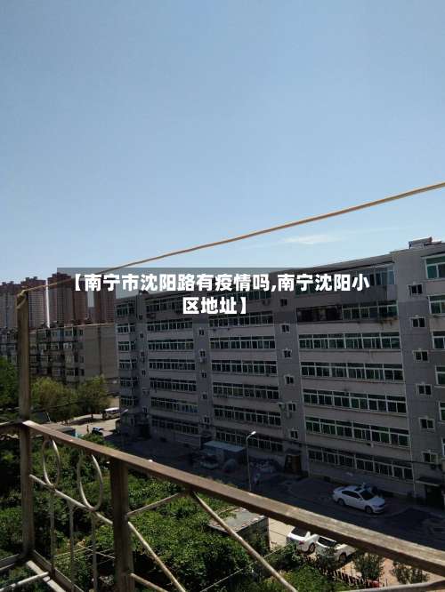 【南宁市沈阳路有疫情吗,南宁沈阳小区地址】