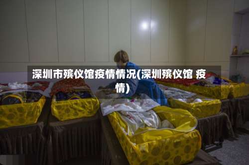 深圳市殡仪馆疫情情况(深圳殡仪馆 疫情)