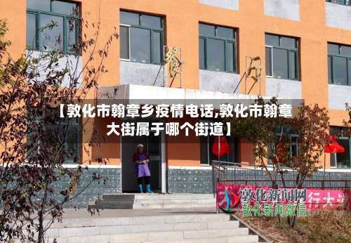 【敦化市翰章乡疫情电话,敦化市翰章大街属于哪个街道】