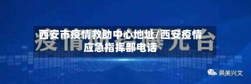 西安市疫情救助中心地址/西安疫情应急指挥部电话