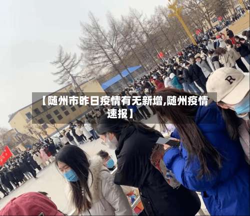 【随州市昨日疫情有无新增,随州疫情速报】