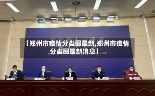 【郑州市疫情分类图最新,郑州市疫情分类图最新消息】-第3张图片