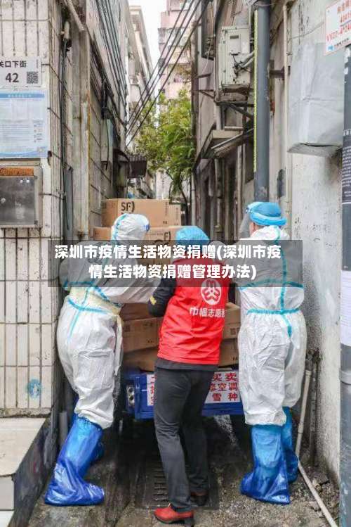 深圳市疫情生活物资捐赠(深圳市疫情生活物资捐赠管理办法)