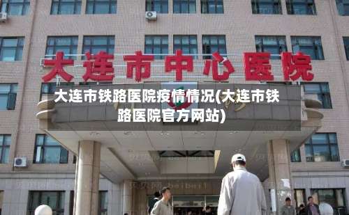 大连市铁路医院疫情情况(大连市铁路医院官方网站)
