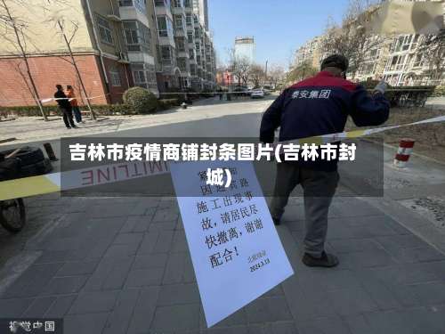 吉林市疫情商铺封条图片(吉林市封城)