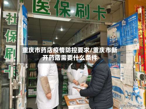 重庆市药店疫情防控要求/重庆市新开药店需要什么条件