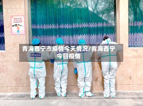 青海西宁市疫情今天情况/青海西宁今日疫情