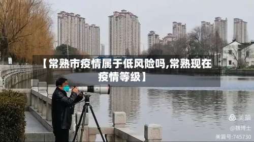 【常熟市疫情属于低风险吗,常熟现在疫情等级】