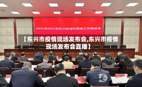 【东兴市疫情现场发布会,东兴市疫情现场发布会直播】-第2张图片
