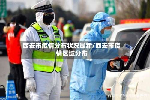 西安市疫情分布状况最新/西安市疫情区域分布
