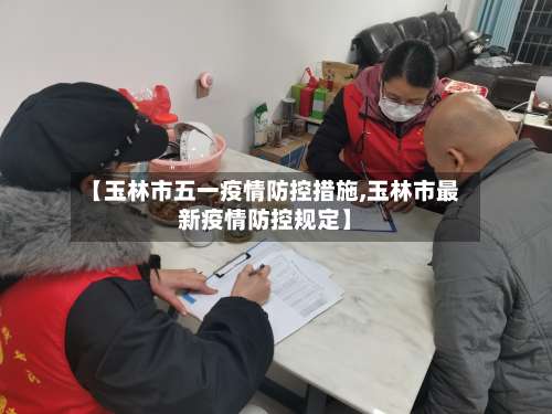 【玉林市五一疫情防控措施,玉林市最新疫情防控规定】