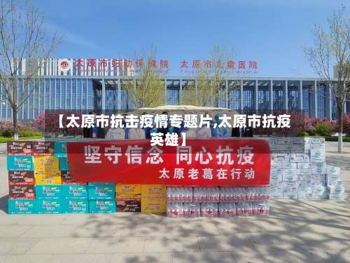 【太原市抗击疫情专题片,太原市抗疫英雄】