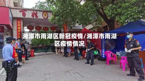 湘潭市雨湖区新冠疫情/湘潭市雨湖区疫情情况