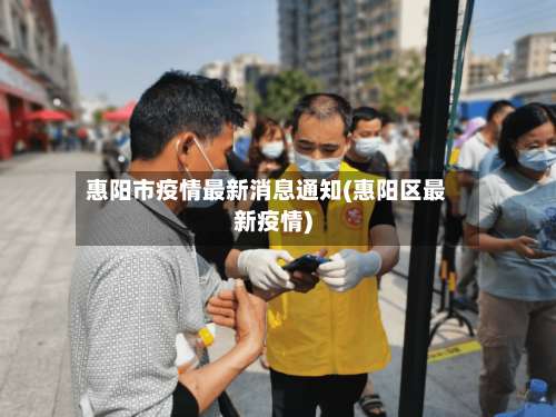 惠阳市疫情最新消息通知(惠阳区最新疫情)