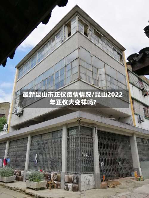 最新昆山市正仪疫情情况/昆山2022年正仪大变样吗?
