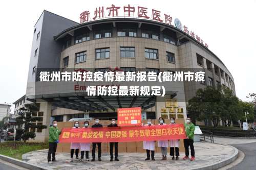 衢州市防控疫情最新报告(衢州市疫情防控最新规定)-第2张图片