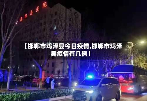 【邯郸市鸡泽县今日疫情,邯郸市鸡泽县疫情有几例】