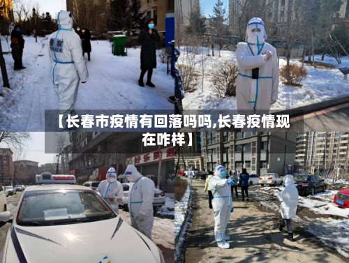 【长春市疫情有回落吗吗,长春疫情现在咋样】