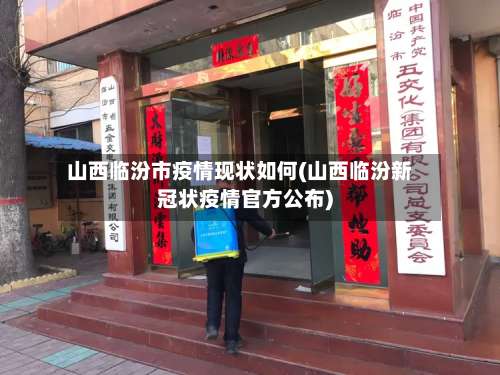 山西临汾市疫情现状如何(山西临汾新冠状疫情官方公布)