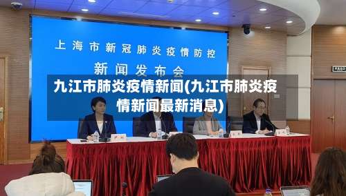 九江市肺炎疫情新闻(九江市肺炎疫情新闻最新消息)