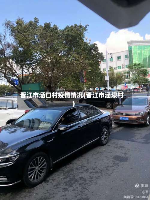 晋江市涵口村疫情情况(晋江市涵埭村)