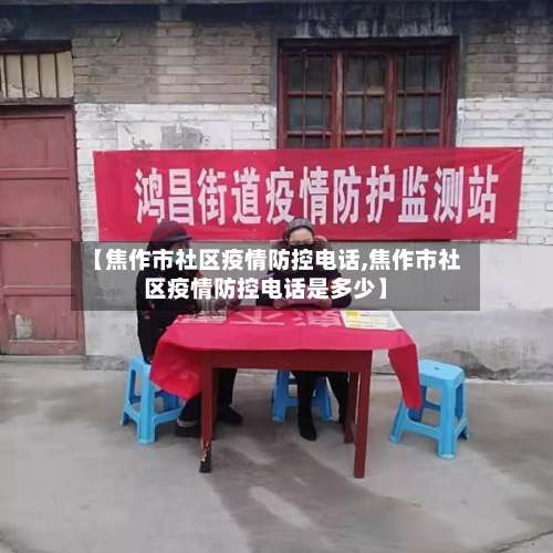 【焦作市社区疫情防控电话,焦作市社区疫情防控电话是多少】