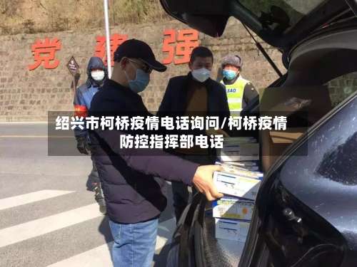 绍兴市柯桥疫情电话询问/柯桥疫情防控指挥部电话