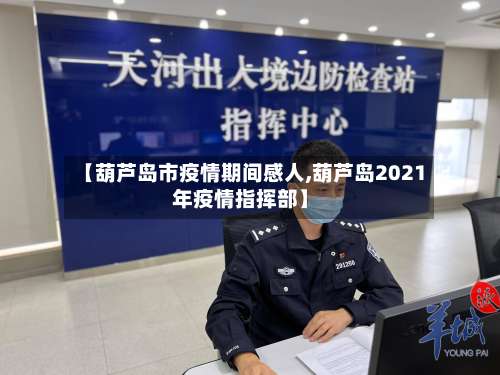 【葫芦岛市疫情期间感人,葫芦岛2021年疫情指挥部】