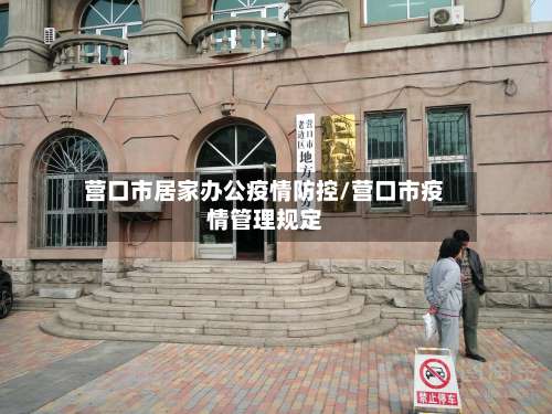 营口市居家办公疫情防控/营口市疫情管理规定