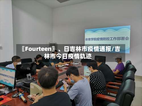 〖Fourteen〗	、日吉林市疫情通报/吉林市今日疫情轨迹-第2张图片