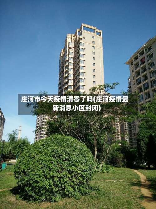 庄河市今天疫情清零了吗(庄河疫情最新消息小区封闭)