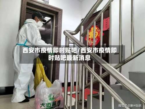 西安市疫情即时贴吧/西安市疫情即时贴吧最新消息