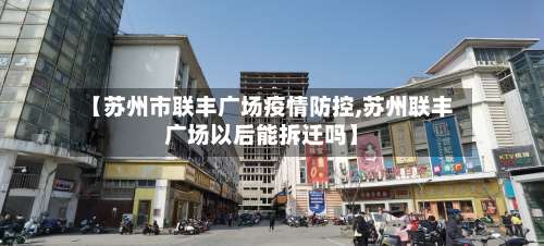 【苏州市联丰广场疫情防控,苏州联丰广场以后能拆迁吗】