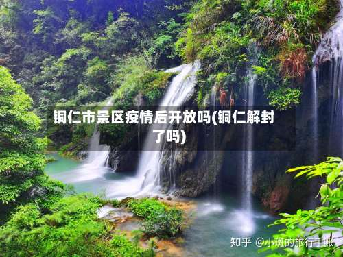 铜仁市景区疫情后开放吗(铜仁解封了吗)-第2张图片