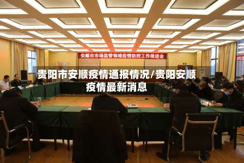 贵阳市安顺疫情通报情况/贵阳安顺疫情最新消息-第2张图片