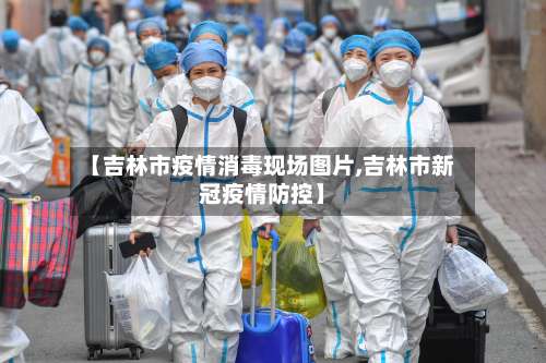 【吉林市疫情消毒现场图片,吉林市新冠疫情防控】