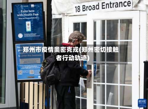 郑州市疫情奥密克戎(郑州密切接触者行动轨迹)