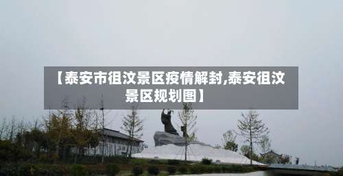 【泰安市徂汶景区疫情解封,泰安徂汶景区规划图】