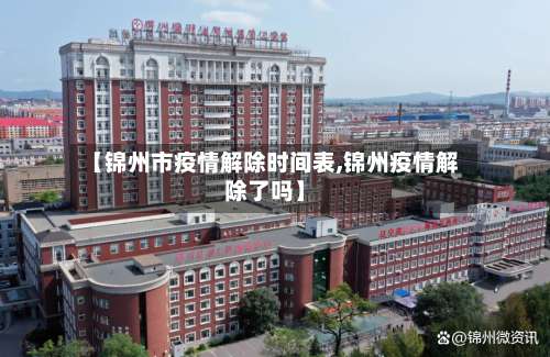【锦州市疫情解除时间表,锦州疫情解除了吗】