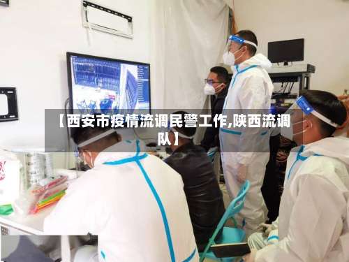 【西安市疫情流调民警工作,陕西流调队】