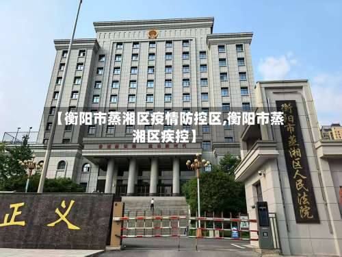 【衡阳市蒸湘区疫情防控区,衡阳市蒸湘区疾控】